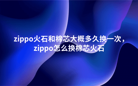 zippo火石和棉芯大概多久换一次，zippo怎么换棉芯火石